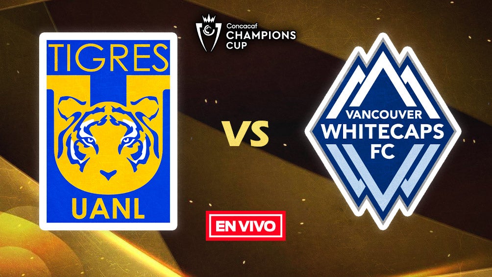 Tigres vs Whitecaps EN VIVO Concacaf Champions Cup Primera Ronda Vuelta